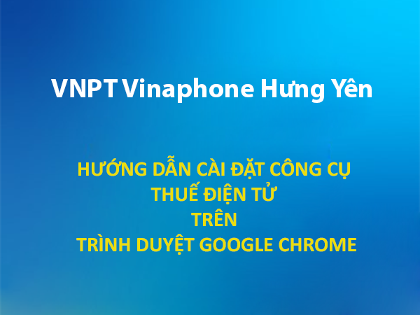 HƯỚNG DẪN CÀI ĐẶT CÁC CÔNG CỤ ĐỂ SỬ DỤNG DỊCH VỤ THUẾ ĐIỆN TỬ TRÊN TRÌNH DUYỆT GOOGLE CHROME