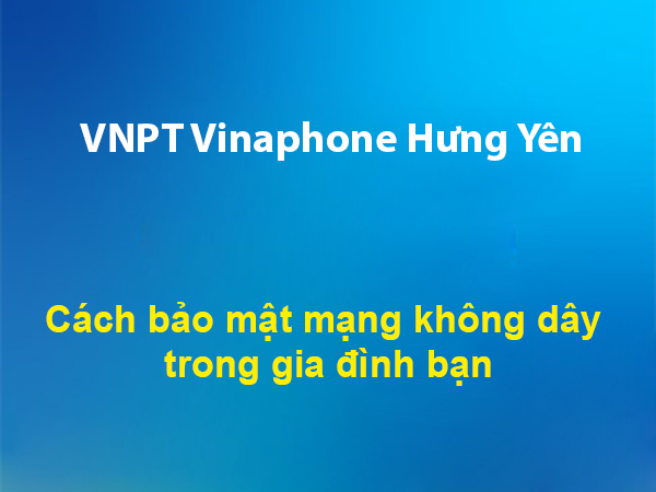 Cách bảo mật mạng không dây trong gia đình bạn