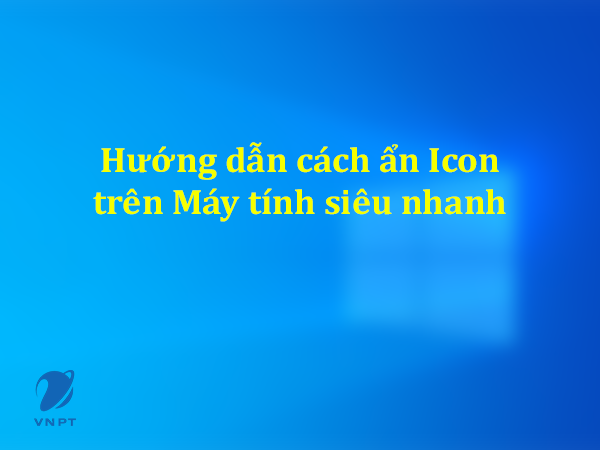 Hướng dẫn cách ẩn icon trên Máy tính siêu nhanh