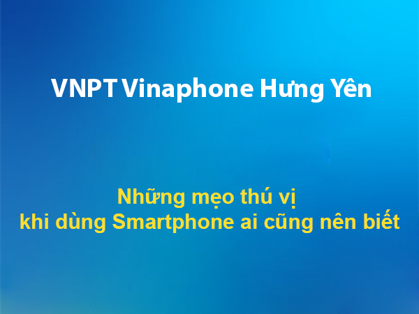 Những mẹo thú vị khi dùng smartphone ai cũng nên biết