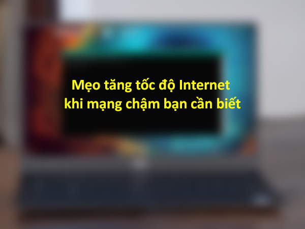 Thêm một mẹo tăng tốc độ Internet khi mạng chậm bạn cần biết