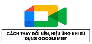 Cách thay đổi nền, hiệu ứng khi sử dụng Google Meet trên điện thoại, máy tính đơn giản