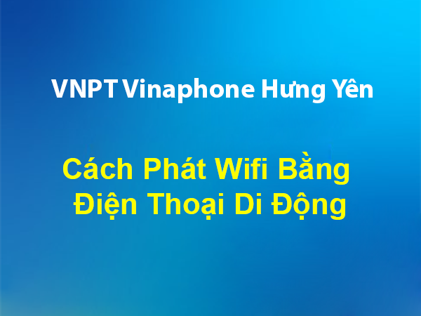 Cách Phát Wifi Bằng Điện Thoại Di Động